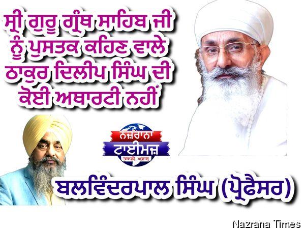 ਸ੍ਰੀ ਗੁਰੂ ਗ੍ਰੰਥ ਸਾਹਿਬ ਜੀ ਨੂੰ ਪੁਸਤਕ ਕਹਿਣ ਵਾਲੇ ਠਾਕੁਰ ਦਿਲੀਪ ਸਿੰਘ ਦੀ ਕੋਈ ਅਥਾਰਟੀ ਨਹੀਂ