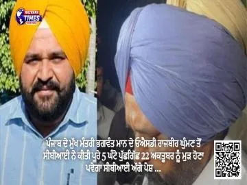 ਪੰਜਾਬ ਦੇ ਮੁੱਖ ਮੰਤਰੀ ਭਗਵੰਤ ਮਾਨ ਦੇ ਓਐਸਡੀ ਰਾਜਬੀਰ ਘੁੰਮਣ ਤੋਂ ਸੀਬੀਆਈ ਨੇ ਕੀਤੀ ਪੂਰੇ 5 ਘੰਟੇ ਪੁੱਛਗਿੱਛ 22 ਅਕਤੂਬਰ ਨੂੰ ਮੁੜ ਹੋਣਾ ਪਵੇਗਾ ਸੀਬੀਆਈ ਅੱਗੇ ਪੇਸ਼ ...