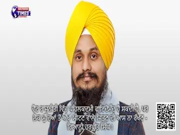 ਵੋਟ ਰਾਜਨੀਤੀ ਵਿੱਚ ਪਹਿਲਕਦਮੀ ਫਾਇਦੇਮੰਦ ਹੋ ਸਕਦੀ ਹੈ, ਪਰ ਲੋਕ ਮੁੱਦਿਆਂ ਤੋਂ ਅੱਖਾਂ ਮੀਟਣ ਵਾਲੇ ਜਿਤਣ ਦੀ ਆਸ ਨਾ ਰੱਖਣ - ਗਿਆਨੀ ਹਰਪ੍ਰੀਤ ਸਿੰਘ।