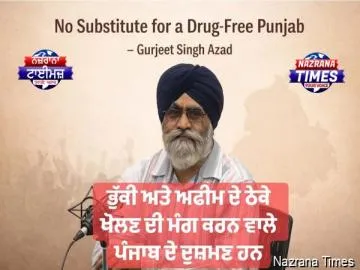 ਭੁੱਕੀ ਅਤੇ ਅਫੀਮ ਦੇ ਠੇਕੇ ਖੋਲਣ ਦੀ ਮੰਗ ਕਰਨ ਵਾਲੇ ਪੰਜਾਬ ਦੇ ਦੁਸ਼ਮਣ ਹਨ – ਗੁਰਜੀਤ ਸਿੰਘ ਅਜ਼ਾਦ