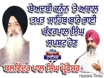 ਬੇਅਦਬੀ ਕਨੂੰਨ  ਤੇ ਅਕਾਲ ਤਖ਼ਤ ਬਾਰੇ ਭਾਈ ਕੰਵਰਪਾਲ ਸਿੰਘ ਸਪਸ਼ਟ ਹੋਣ - ਬਲਵਿੰਦਰ ਪਾਲ ਸਿੰਘ ਪ੍ਰੋਫ਼ੈਸਰ
