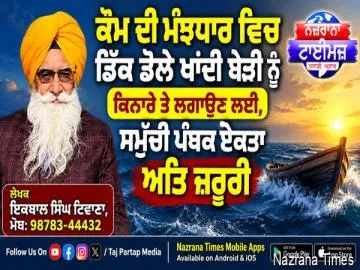 ਕੌਮ ਦੀ ਮੰਝਧਾਰ ਵਿਚ ਡਿੱਕ ਡੋਲੇ ਖਾਂਦੀ ਬੇੜੀ ਨੂੰ ਕਿਨਾਰੇ ਤੇ ਲਗਾਉਣ ਲਈ, ਸਮੁੱਚੀ ਪੰਥਕ ਏਕਤਾ ਅਤਿ ਜ਼ਰੂਰੀ