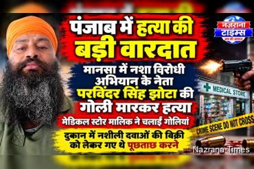 पंजाब के मानसा में नशा विरोधी अभियान के नेता परविंदर सिंह झोटा की गोली मारकर हत्या की खबर
