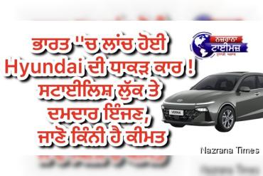 ਭਾਰਤ ''ਚ ਲਾਂਚ ਹੋਈ Hyundai ਦੀ ਧਾਕੜ ਕਾਰ ! ਸਟਾਈਲਿਸ਼ ਲੁੱਕ ਤੇ ਦਮਦਾਰ ਇੰਜਣ, ਜਾਣੋ ਕਿੰਨੀ ਹੈ ਕੀਮਤ