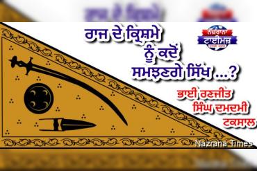 ਰਾਜ ਦੇ ਕ੍ਰਿਸ਼ਮੇ ਨੂੰ ਕਦੋਂ ਸਮਝਣਗੇ ਸਿੱਖ …?