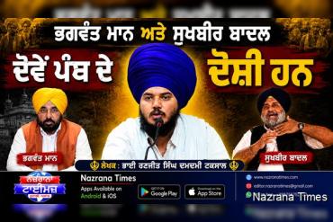 ਭਗਵੰਤ ਮਾਨ ਅਤੇ ਸੁਖਬੀਰ ਬਾਦਲ ਦੋਵੇਂ ਪੰਥ ਦੇ ਦੋਸ਼ੀ ਹਨ