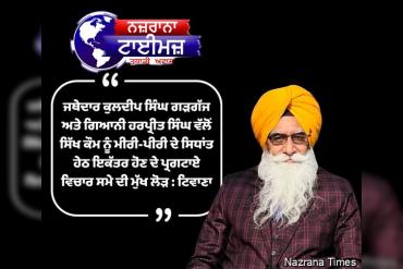 ਜਥੇਦਾਰ ਕੁਲਦੀਪ ਸਿੰਘ ਗੜਗੱਜ ਅਤੇ ਗਿਆਨੀ ਹਰਪ੍ਰੀਤ ਸਿੰਘ ਵੱਲੋਂ ਸਿੱਖ ਕੌਮ ਨੂੰ ਮੀਰੀ-ਪੀਰੀ ਦੇ ਸਿਧਾਂਤ ਹੇਠ ਇਕੱਤਰ ਹੋਣ ਦੇ ਪ੍ਰਗਟਾਏ ਵਿਚਾਰ ਸਮੇ ਦੀ ਮੁੱਖ ਲੋੜ : ਟਿਵਾਣਾ