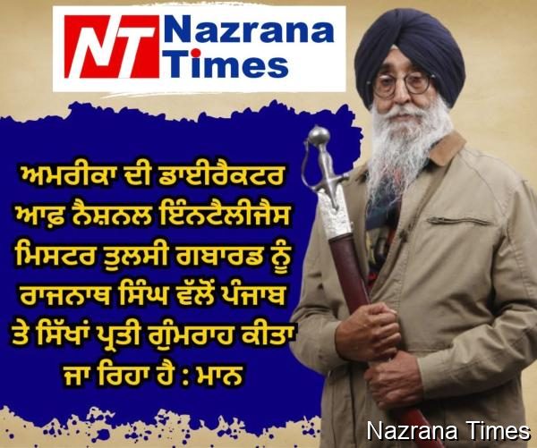 ਅਮਰੀਕਾ ਦੀ ਡਾਈਰੈਕਟਰ ਆਫ਼ ਨੈਸ਼ਨਲ ਇੰਨਟੈਲੀਜੈਸ ਮਿਸਟਰ ਤੁਲਸੀ ਗਬਾਰਡ ਨੂੰ ਰਾਜਨਾਥ ਸਿੰਘ ਵੱਲੋਂ ਪੰਜਾਬ ਤੇ ਸਿੱਖਾਂ ਪ੍ਰਤੀ ਗੁੰਮਰਾਹ ਕੀਤਾ ਜਾ ਰਿਹਾ ਹੈ : ਮਾਨ