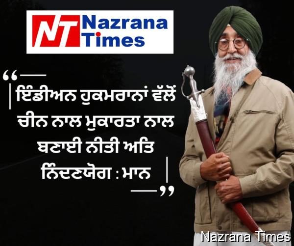 ਇੰਡੀਅਨ ਹੁਕਮਰਾਨਾਂ ਵੱਲੋਂ ਚੀਨ ਨਾਲ ਮੁਕਾਰਤਾ ਨਾਲ ਬਣਾਈ ਨੀਤੀ ਅਤਿ ਨਿੰਦਣਯੋਗ : ਮਾਨ