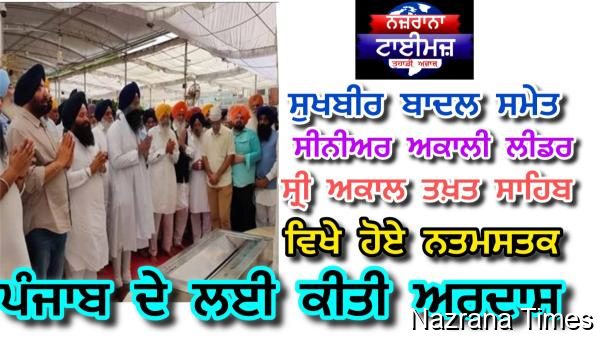 ਸ੍ਰੀ ਅਕਾਲ ਤਖ਼ਤ ਸਾਹਿਬ ਵਿਖੇ ਸੁਖਬੀਰ ਬਾਦਲ ਸਣੇ  ਅਕਾਲੀ ਲੀਡਰਸ਼ਿਪ ਹੋਈ ਨਤਮਸਤਕ