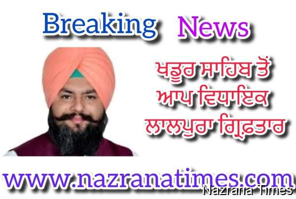 ਖਡੂਰ ਸਾਹਿਬ ਤੋਂ ਆਪ ਵਿਧਾਇਕ ਲਾਲਪੁਰਾ ਗ੍ਰਿਫ਼ਤਾਰ