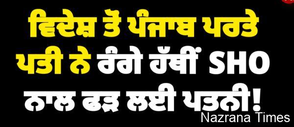 ਵਿਦੇਸ਼ ਤੋਂ ਪੰਜਾਬ ਪਰਤੇ ਪਤੀ ਨੇ ਰੰਗੇ ਹੱਥੀਂ SHO ਨਾਲ ਫੜ ਲਈ ਪਤਨੀ!
