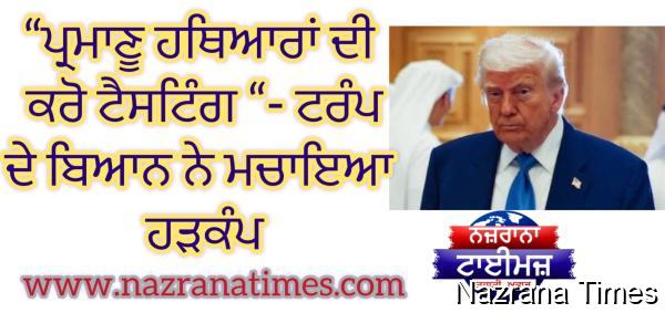 “ਪ੍ਰਮਾਣੂ ਹਥਿਆਰਾਂ ਦੀ ਕਰੋ ਟੈਸਟਿੰਗ “ ਟਰੰਪ ਦੇ ਇਸ ਬਿਆਨ ਨੇ ਮਚਾਇਆ ਹੜਕੰਪ