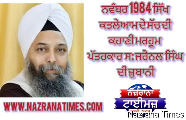 ਨਵੰਬਰ 1984 ਸਿੱਖ ਕਤਲੇਆਮ ਦੇ ਸੱਚ ਦੀ ਕਹਾਣੀ ਮਰਹੂਮ ਜਰਨਲਿਸਟ ਸ: ਜਰੈਨਲ ਸਿੰਘ ਦੀ ਜ਼ੁਬਾਨੀ