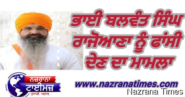 ਭਾਈ ਬਲਵੰਤ ਸਿੰਘ ਰਾਜੋਆਣਾ ਨੂੰ ਫਾਂਸੀ ਦੇਣ ਦਾ ਮਾਮਲਾ