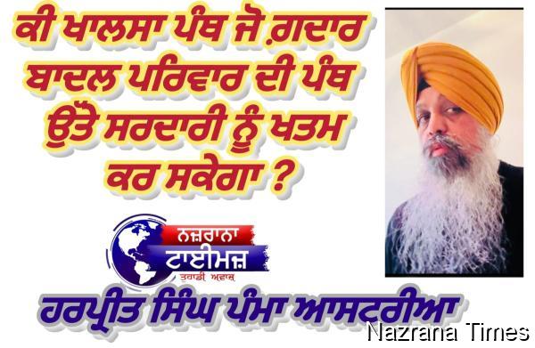ਕੀ ਖਾਲਸਾ ਪੰਥ ਜੋ ਗ਼ਦਾਰ ਬਾਦਲ ਪਰਿਵਾਰ ਦੀ ਪੰਥ ਉੱਤੇ ਸਰਦਾਰੀ ਨੂੰ ਖਤਮ ਕਰ ਸਕੇਗਾ ?