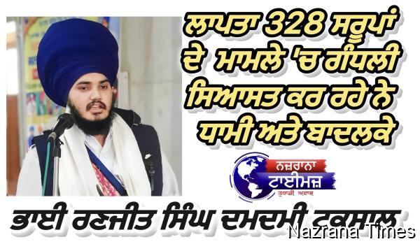 ਲਾਪਤਾ 328 ਸਰੂਪਾਂ ਦੇ ਮਾਮਲੇ &#039;ਚ ਗੰਧਲੀ ਸਿਆਸਤ ਕਰ ਰਹੇ ਨੇ ਧਾਮੀ ਅਤੇ ਬਾਦਲਕੇ