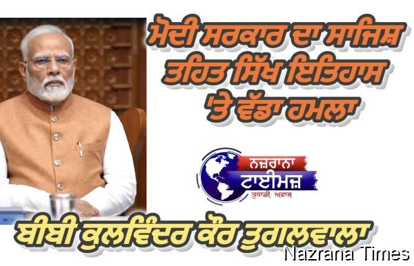 ਮੋਦੀ ਸਰਕਾਰ ਦਾ ਸਾਜਿਸ਼ ਤਹਿਤ ਸਿੱਖ ਇਤਿਹਾਸ 'ਤੇ ਵੱਡਾ ਹਮਲਾ