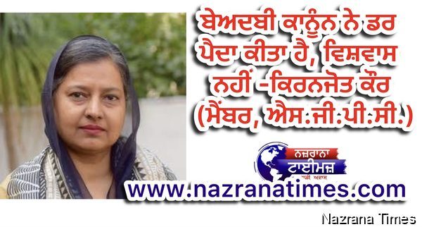 ਬੇਅਦਬੀ ਕਾਨੂੰਨ ਨੇ ਡਰ ਪੈਦਾ ਕੀਤਾ ਹੈ, ਵਿਸ਼ਵਾਸ ਨਹੀਂ - ਕਿਰਨਜੋਤ ਕੌਰ (ਮੈਂਬਰ, ਐਸ.ਜੀ.ਪੀ.ਸੀ.)