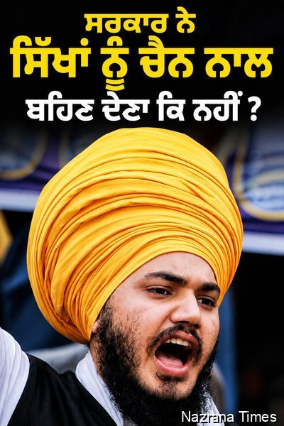ਸਰਕਾਰ ਨੇ ਸਿੱਖਾਂ ਨੂੰ ਚੈਨ ਨਾਲ ਬਹਿਣ ਦੇਣਾ ਕਿ ਨਹੀਂ ?