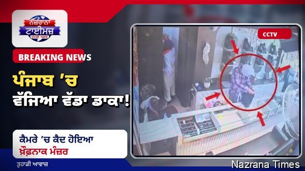 ਪੰਜਾਬ ''ਚ ਵੱਜਿਆ ਵੱਡਾ ਡਾਕਾ! ਕੈਮਰੇ ''ਚ ਕੈਦ ਹੋਇਆ ਖ਼ੌਫ਼ਨਾਕ ਮੰਜ਼ਰ