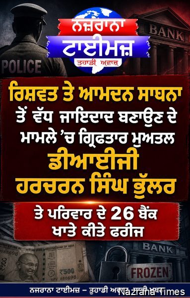 ਰਿਸ਼ਵਤ ਤੇ ਆਮਦਨ ਸਾਧਨਾ ਤੋਂ ਵੱਧ ਜਾਇਦਾਦ ਬਣਾਉਣ ਦੇ ਮਾਮਲੇ 'ਚ ਗ੍ਰਿਫਤਾਰ ਮੁਅਤਲ ਡੀਆਈਜੀ ਹਰਚਰਨ ਸਿੰਘ ਭੁੱਲਰ ਤੇ ਪਰਿਵਾਰ ਦੇ 26 ਬੈਂਕ ਖਾਤੇ ਕੀਤੇ ਫਰੀਜ..