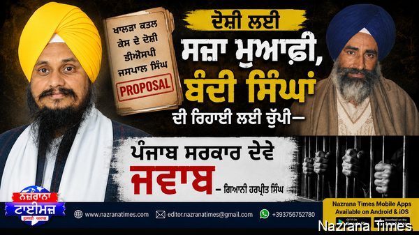 ਦੋਸ਼ੀ ਲਈ ਸਜ਼ਾ ਮੁਆਫ਼ੀ, ਬੰਦੀ ਸਿੰਘਾਂ ਦੀ ਰਿਹਾਈ ਲਈ ਚੁੱਪੀ ,ਭਗਵੰਤ ਮਾਨ ਸਰਕਾਰ ਦੇਵੇ ਜਵਾਬ- ਗਿਆਨੀ ਹਰਪ੍ਰੀਤ ਸਿੰਘ