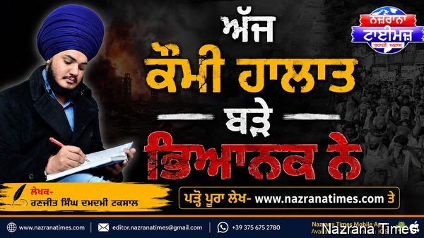 ਅੱਜ ਕੌਮੀ ਹਾਲਾਤ ਬੜੇ ਭਿਆਨਕ ਨੇ -ਰਣਜੀਤ ਸਿੰਘ ਦਮਦਮੀ ਟਕਸਾਲ