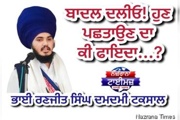 ਬਾਦਲ ਦਲੀਓ! ਹੁਣ ਪਛਤਾਉਣ ਦਾ ਕੀ ਫਾਇਦਾ...?