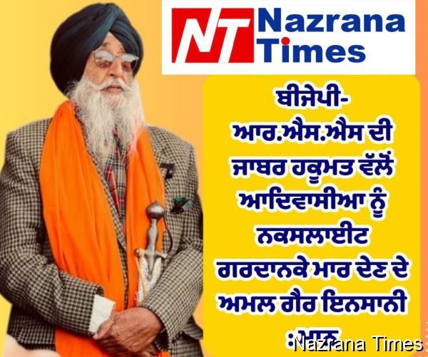 ਬੀਜੇਪੀ-ਆਰ.ਐਸ.ਐਸ ਦੀ ਜਾਬਰ ਹਕੂਮਤ ਵੱਲੋਂ ਆਦਿਵਾਸੀਆ ਨੂੰ ਨਕਸਲਾਈਟ ਗਰਦਾਨਕੇ ਮਾਰ ਦੇਣ ਦੇ ਅਮਲ ਗੈਰ ਇਨਸਾਨੀ : ਮਾਨ