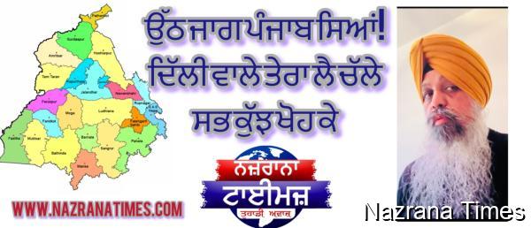 ਉੱਠ ਜਾਗ ਪੰਜਾਬ ਸਿਆਂ! ਦਿੱਲੀ ਵਾਲੇ ਤੇਰਾ ਲੈ ਚੱਲੇ ਸਭ ਕੁੱਝ ਖੋਹ ਕੇ