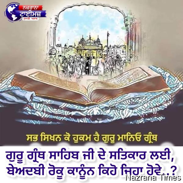 ਗੁਰੂ ਗ੍ਰੰਥ ਸਾਹਿਬ ਜੀ ਦੇ ਸਤਿਕਾਰ ਲਈ, ਬੇਅਦਬੀ ਰੋਕੂ ਕਾਨੂੰਨ ਕਿਹੋ ਜਿਹਾ ਹੋਵੇ..?