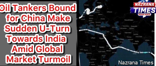 Oil Tankers Bound for China Make Sudden U-Turn Towards India Amid Global Market Turmoil