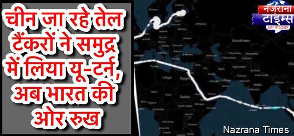 चीन जा रहे तेल टैंकरों ने समुद्र में लिया यू-टर्न, अब भारत की ओर रुख