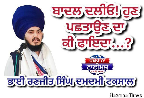 ਬਾਦਲ ਦਲੀਓ! ਹੁਣ ਪਛਤਾਉਣ ਦਾ ਕੀ ਫਾਇਦਾ...?